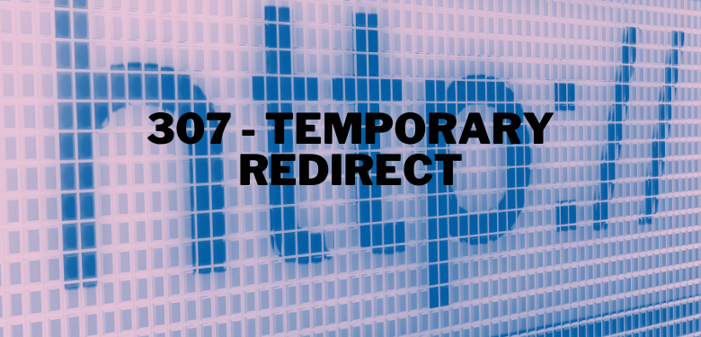 307 - Temporary Redirect