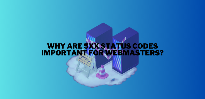 Why Are 5xx Status Codes Important for Webmasters
